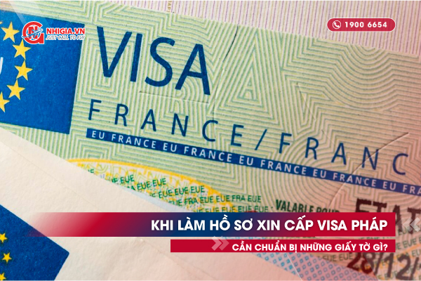 Khi làm hồ sơ xin cấp visa Pháp cần chuẩn bị những giấy tờ gì?